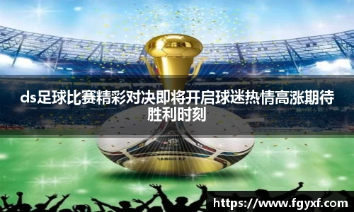 ds足球比赛精彩对决即将开启球迷热情高涨期待胜利时刻