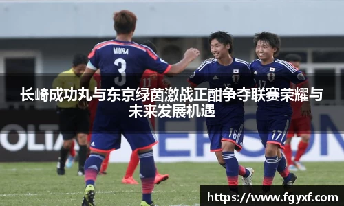 长崎成功丸与东京绿茵激战正酣争夺联赛荣耀与未来发展机遇