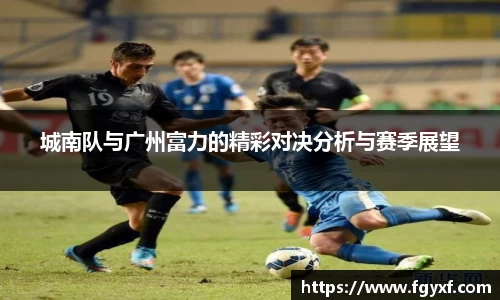 城南队与广州富力的精彩对决分析与赛季展望