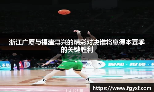 浙江广厦与福建浔兴的精彩对决谁将赢得本赛季的关键胜利